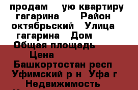 продам 1- ую квартиру гагарина 45 › Район ­ октябрьский › Улица ­ гагарина › Дом ­ 45 › Общая площадь ­ 35 › Цена ­ 2 000 000 - Башкортостан респ., Уфимский р-н, Уфа г. Недвижимость » Квартиры продажа   